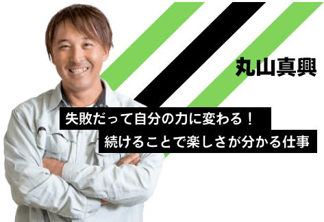 丸山真興：失敗だって自分の力に変わる！続けることで楽しさが分かる仕事